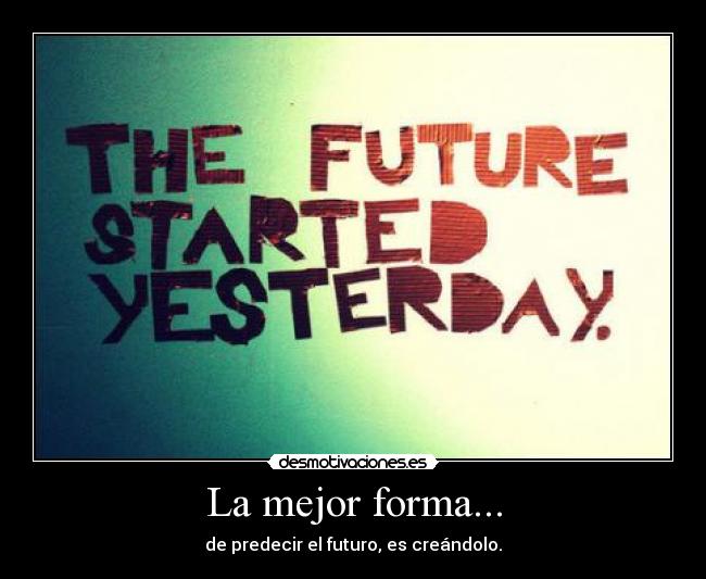 La mejor forma... - de predecir el futuro, es creándolo.