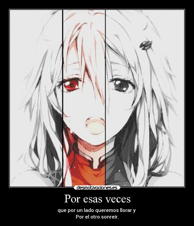 Por esas veces - que por un lado queremos llorar y
Por el otro sonreír.