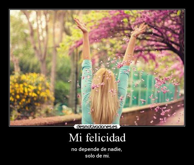 Mi felicidad - no depende de nadie,
solo de mi.