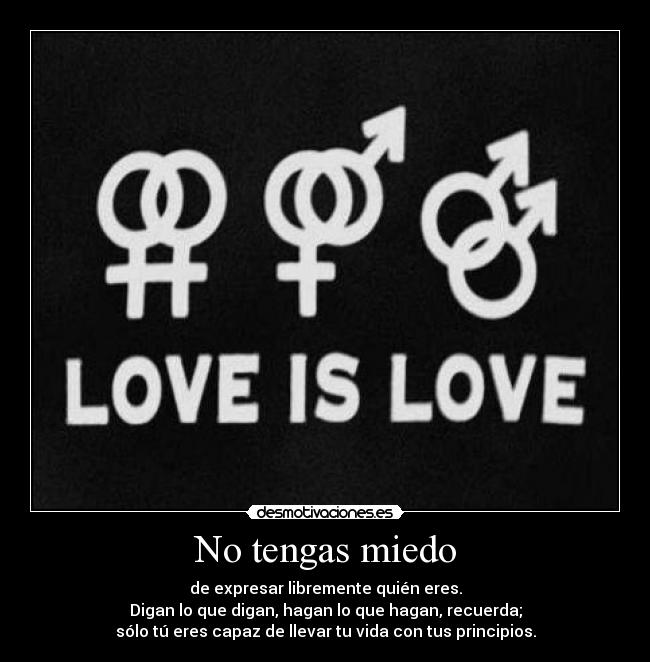 No tengas miedo - de expresar libremente quién eres.
Digan lo que digan, hagan lo que hagan, recuerda;
sólo tú eres capaz de llevar tu vida con tus principios.