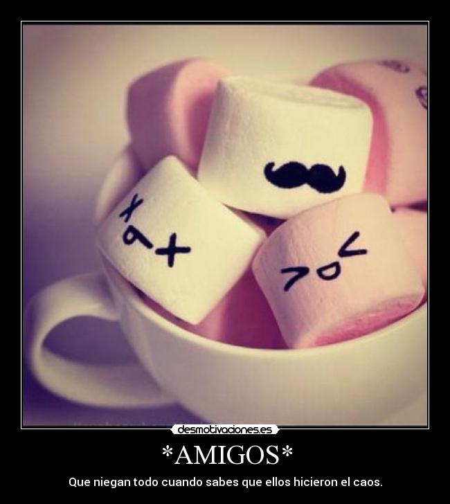 *AMIGOS* - Que niegan todo cuando sabes que ellos hicieron el caos.