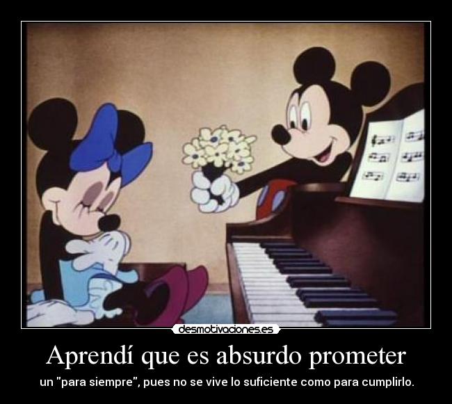 Aprendí que es absurdo prometer - un para siempre, pues no se vive lo suficiente como para cumplirlo.
