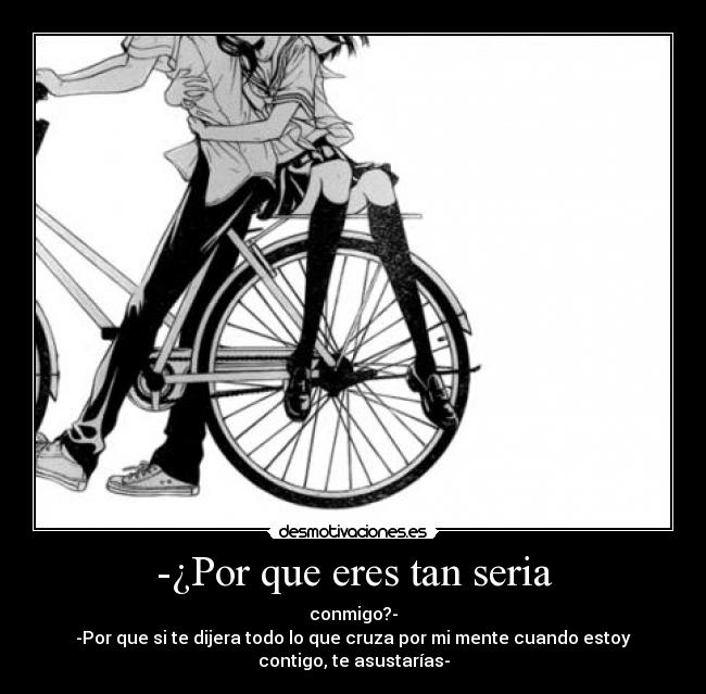 -¿Por que eres tan seria -