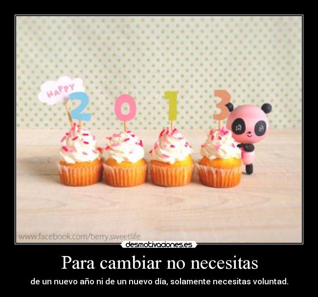 Para cambiar no necesitas - de un nuevo año ni de un nuevo día, solamente necesitas voluntad.