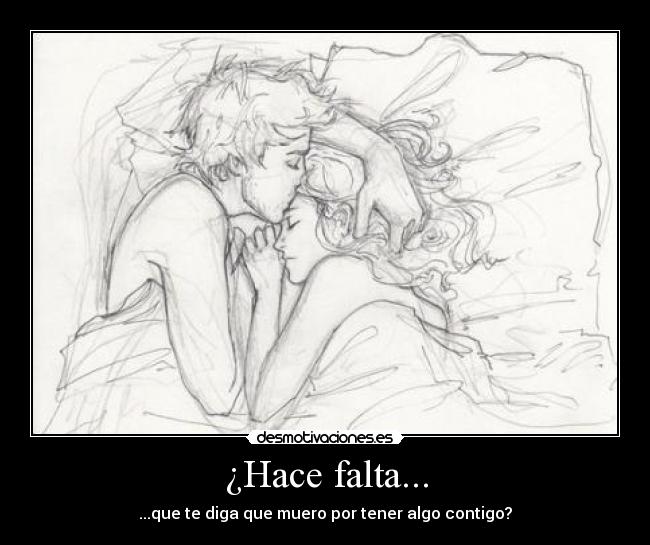 ¿Hace falta... - ...que te diga que muero por tener algo contigo?