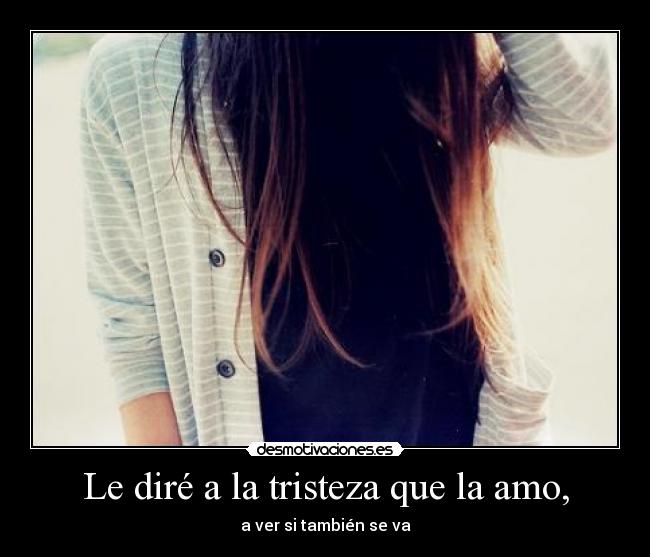 Le diré a la tristeza que la amo, - a ver si también se va