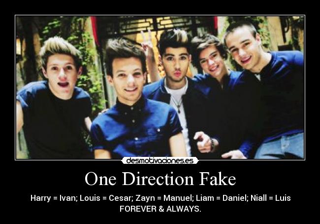 One Direction Fake - Harry = Ivan; Louis = Cesar; Zayn = Manuel; Liam = Daniel; Niall = Luis
FOREVER & ALWAYS.