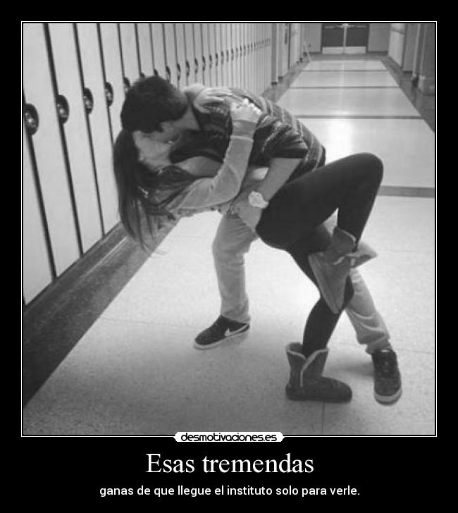Esas tremendas - ganas de que llegue el instituto solo para verle.