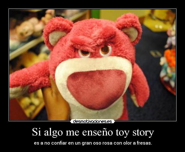 Si algo me enseño toy story - es a no confiar en un gran oso rosa con olor a fresas.