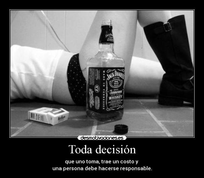 Toda decisión - que uno toma, trae un costo y
una persona debe hacerse responsable.