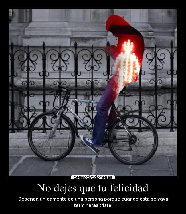 No dejes que tu felicidad - Dependa únicamente de una persona porque cuando esta se vaya terminaras triste.