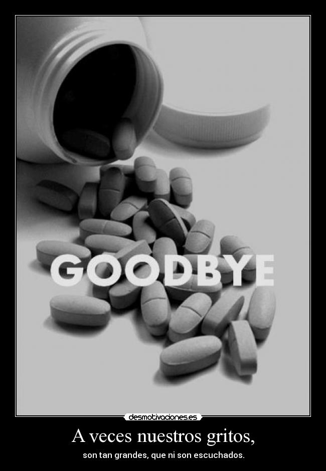 A veces nuestros gritos, - son tan grandes, que ni son escuchados.