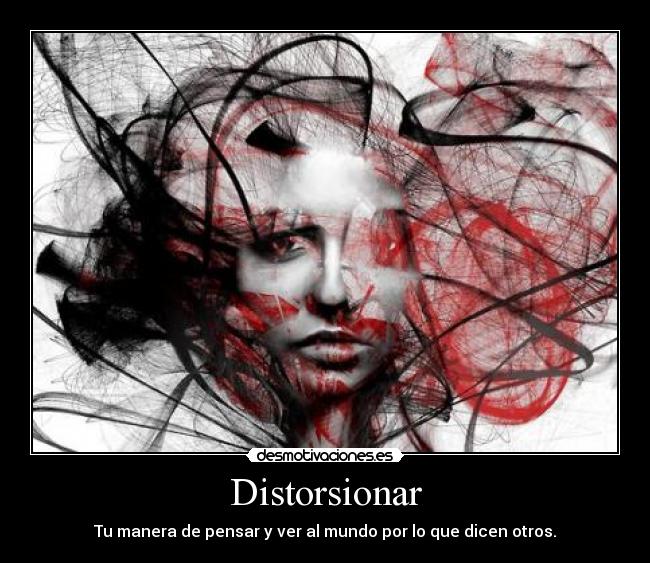 Distorsionar - Tu manera de pensar y ver al mundo por lo que dicen otros.
