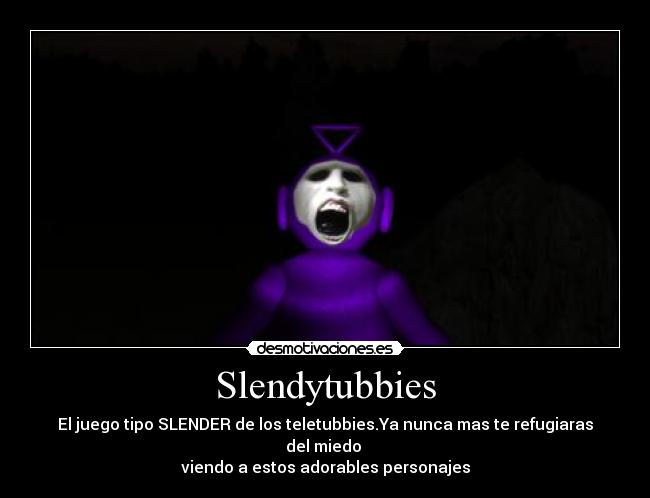 Slendytubbies - El juego tipo SLENDER de los teletubbies.Ya nunca mas te refugiaras del miedo 
viendo a estos adorables personajes