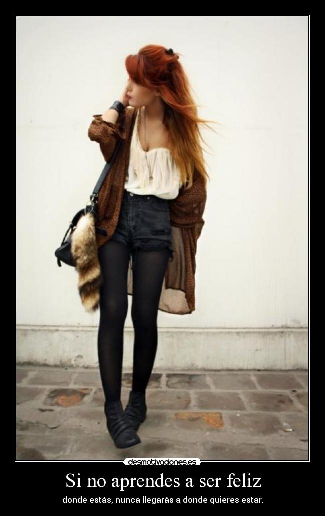 Si no aprendes a ser feliz - donde estás, nunca llegarás a donde quieres estar.