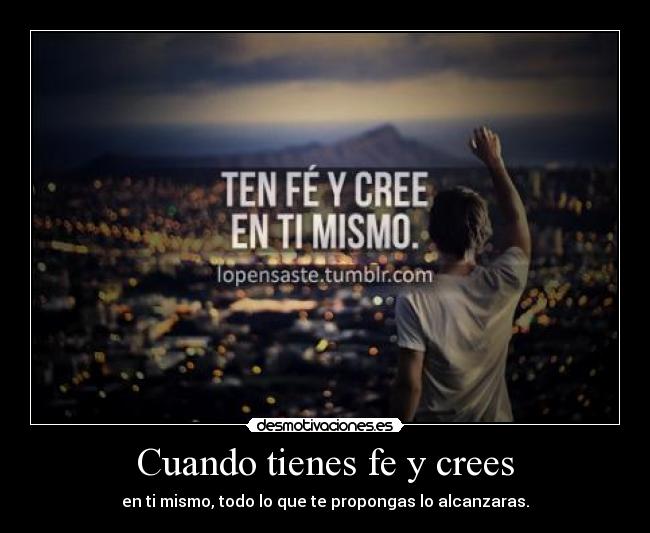 Cuando tienes fe y crees - en ti mismo, todo lo que te propongas lo alcanzaras.