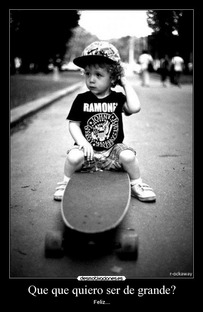 Que que quiero ser de grande? - Feliz....