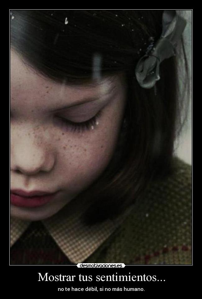 Mostrar tus sentimientos... - no te hace débil, si no más humano.