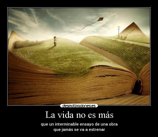 La vida no es más - que un interminable ensayo de una obra
que jamás se va a estrenar