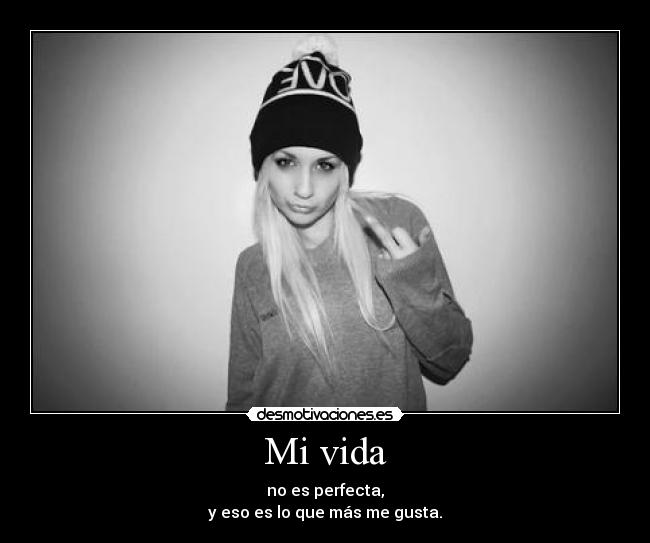 Mi vida - no es perfecta,
y eso es lo que más me gusta.
