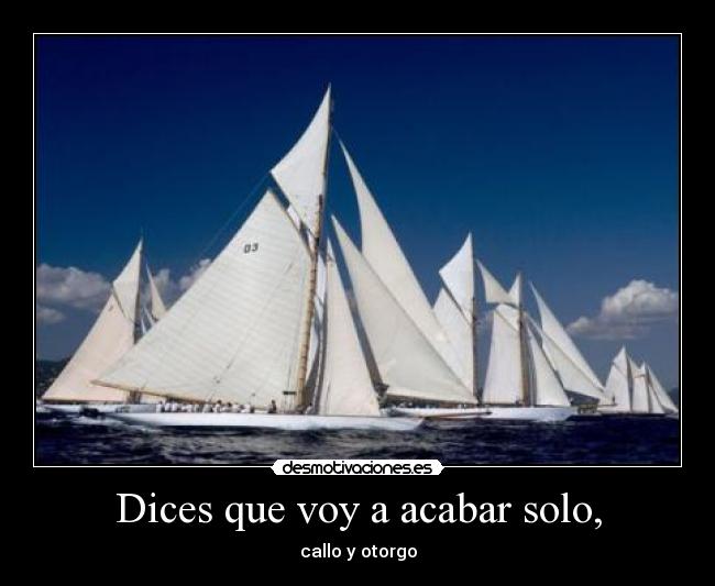 Dices que voy a acabar solo, - callo y otorgo
