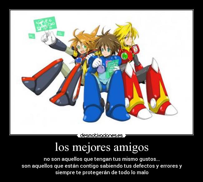 los mejores amigos - no son aquellos que tengan tus mismo gustos...
son aquellos que están contigo sabiendo tus defectos y errores y
siempre te protegerán de todo lo malo