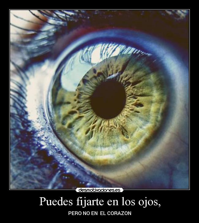 Puedes fijarte en los ojos, - PERO NO EN  EL CORAZON