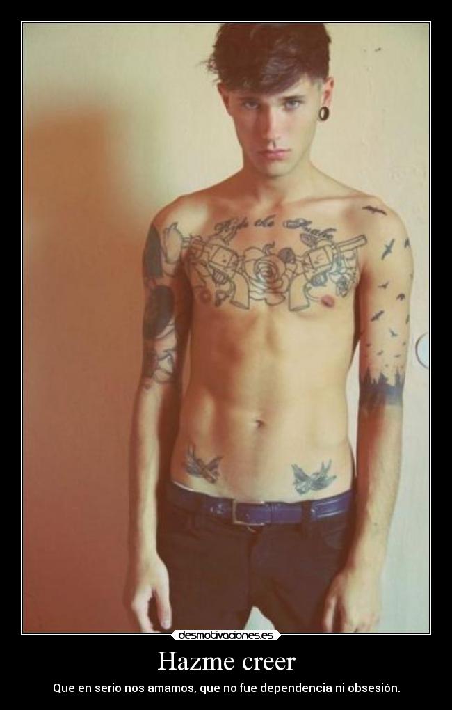 Hazme creer - Que en serio nos amamos, que no fue dependencia ni obsesión.