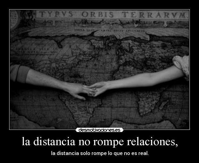 la distancia no rompe relaciones, - la distancia solo rompe lo que no es real.