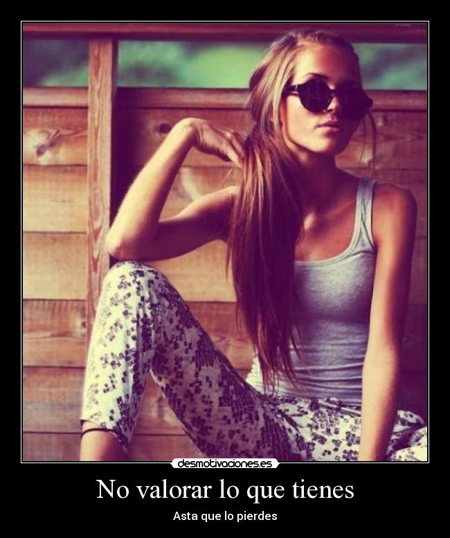 No valorar lo que tienes - Asta que lo pierdes