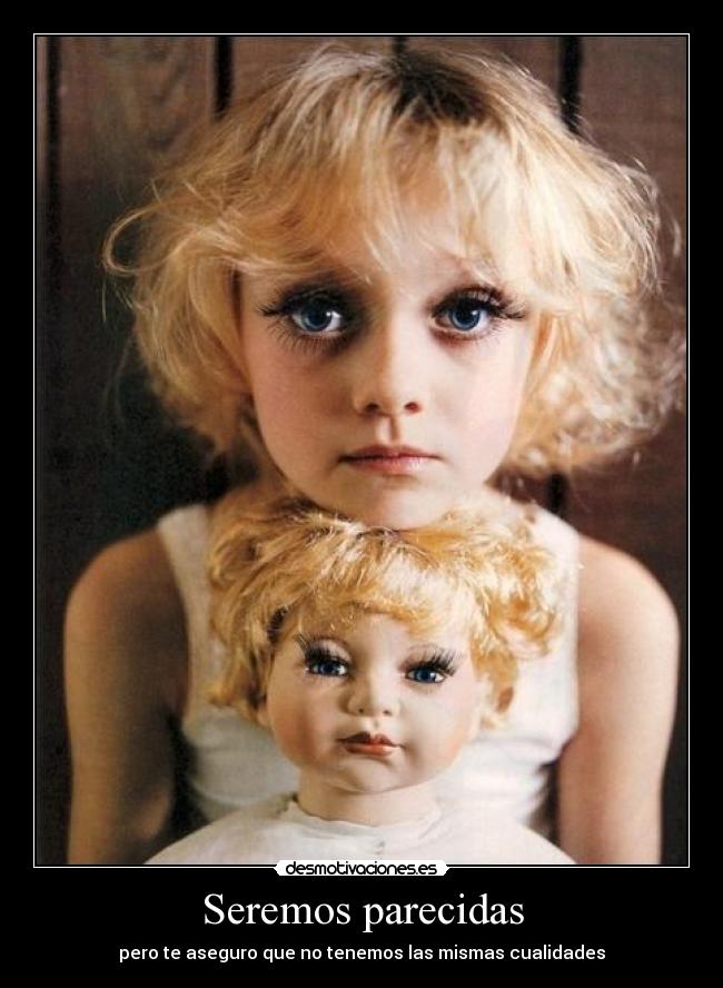 Seremos parecidas - pero te aseguro que no tenemos las mismas cualidades