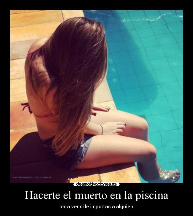 Hacerte el muerto en la piscina - para ver si le importas a alguien.