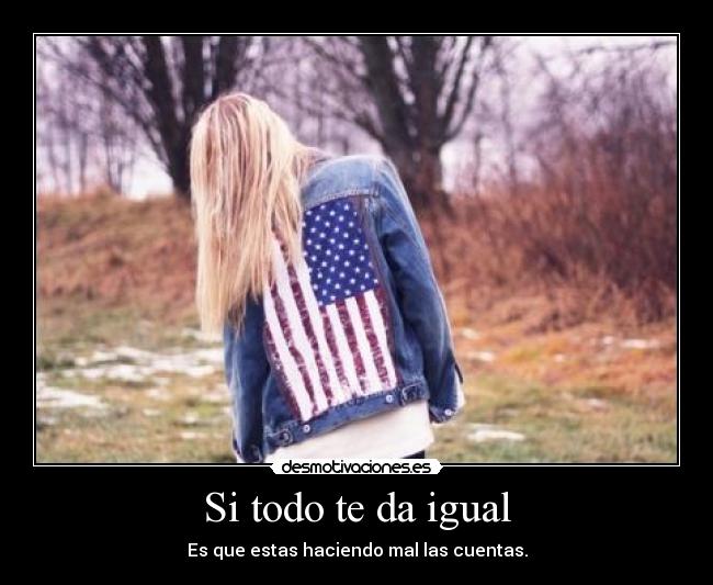 Si todo te da igual - Es que estas haciendo mal las cuentas.