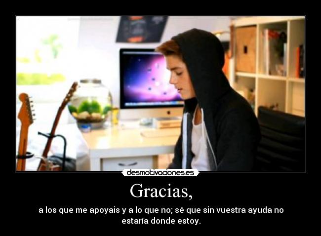 Gracias, - a los que me apoyais y a lo que no; sé que sin vuestra ayuda no estaría donde estoy.