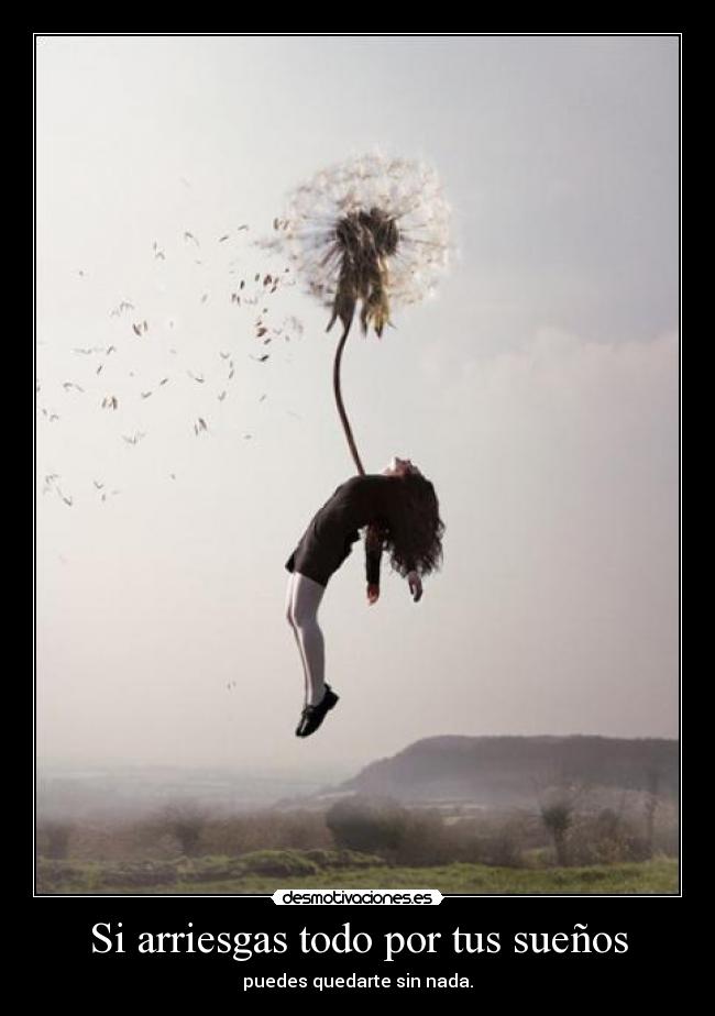 Si arriesgas todo por tus sueños -