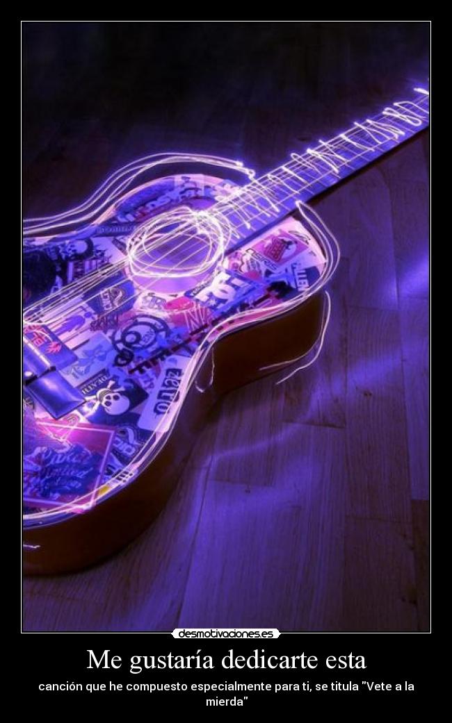 Me gustaría dedicarte esta - canción que he compuesto especialmente para ti, se titula Vete a la mierda