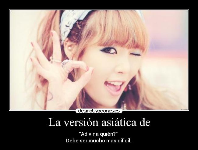 La versión asiática de - “Adivina quién?”
Debe ser mucho más difícil..