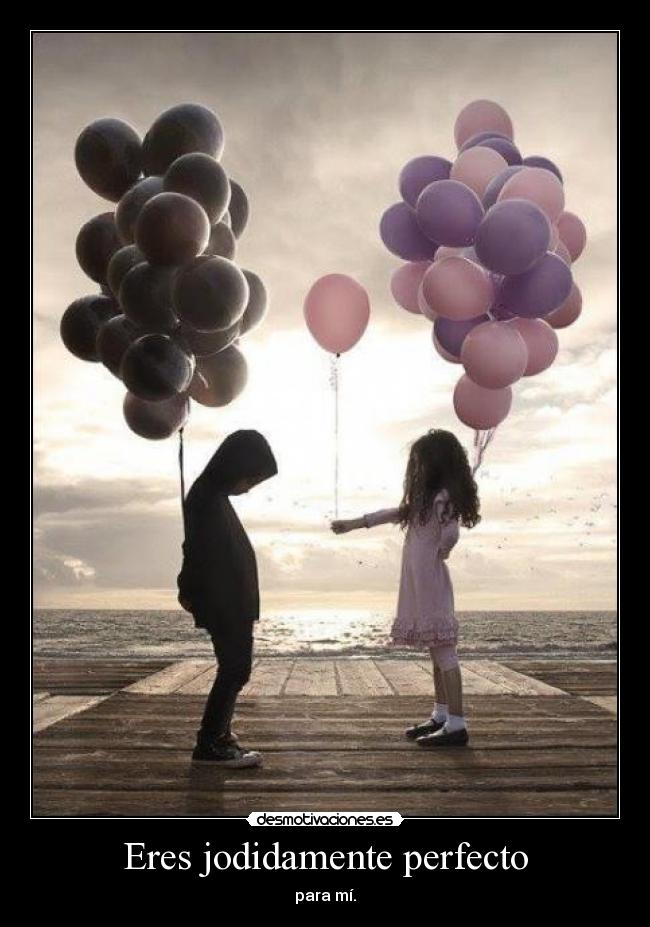 Eres jodidamente perfecto -