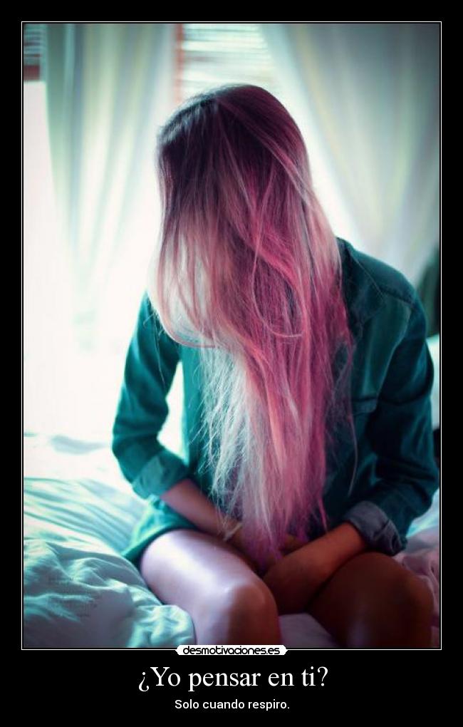 ¿Yo pensar en ti? - Solo cuando respiro.