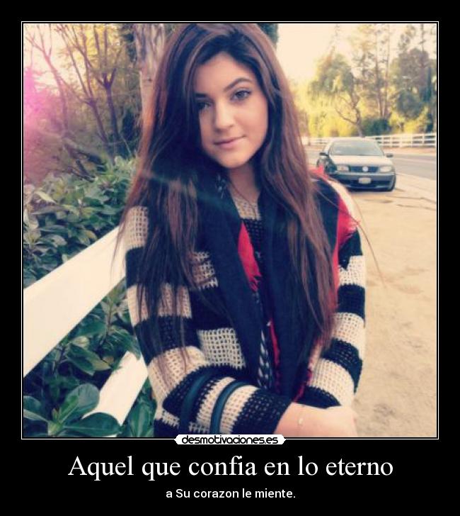 Aquel que confia en lo eterno - a Su corazon le miente.