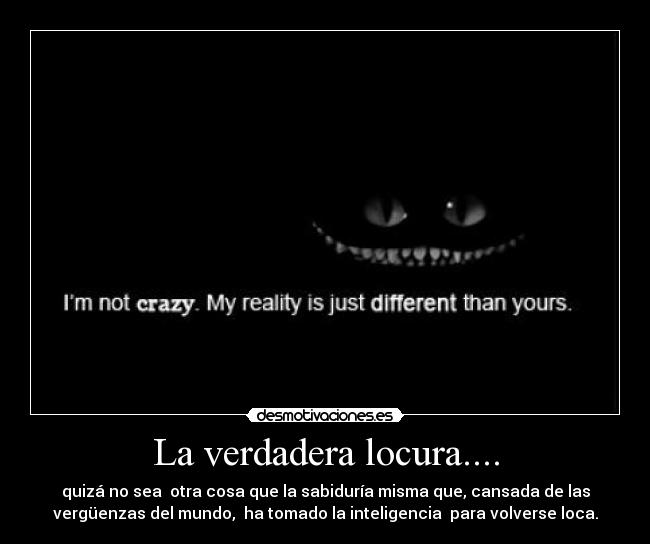 La verdadera locura.... - quizá no sea otra cosa que la sabiduría misma que, cansada de las
vergüenzas del mundo, ha tomado la inteligencia para volverse loca.