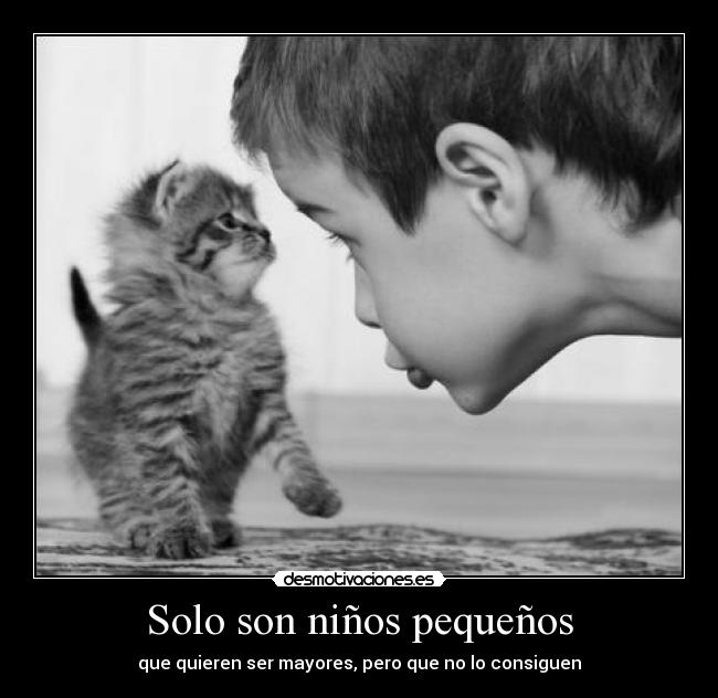 Solo son niños pequeños - que quieren ser mayores, pero que no lo consiguen