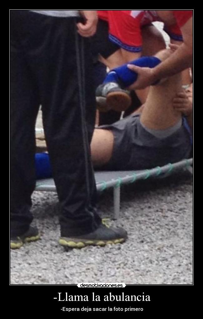 -Llama la abulancia - -Espera deja sacar la foto primero