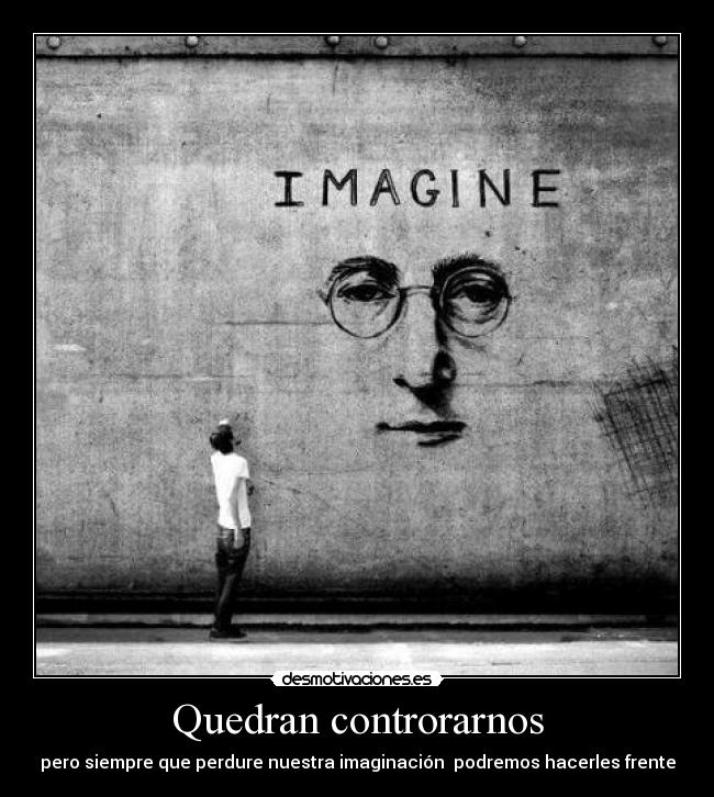 Quedran controrarnos - pero siempre que perdure nuestra imaginación podremos hacerles frente