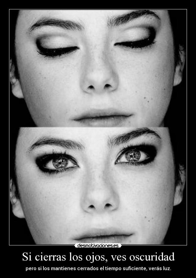 Si cierras los ojos, ves oscuridad - pero si los mantienes cerrados el tiempo suficiente, verás luz.