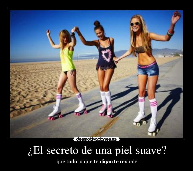 ¿El secreto de una piel suave? - que todo lo que te digan te resbale