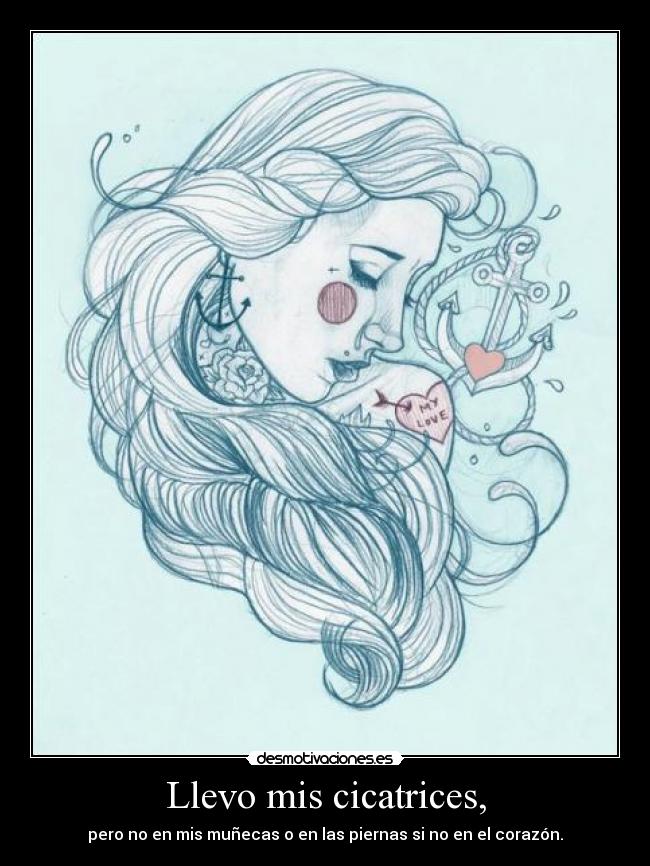 Llevo mis cicatrices, - pero no en mis muñecas o en las piernas si no en el corazón.