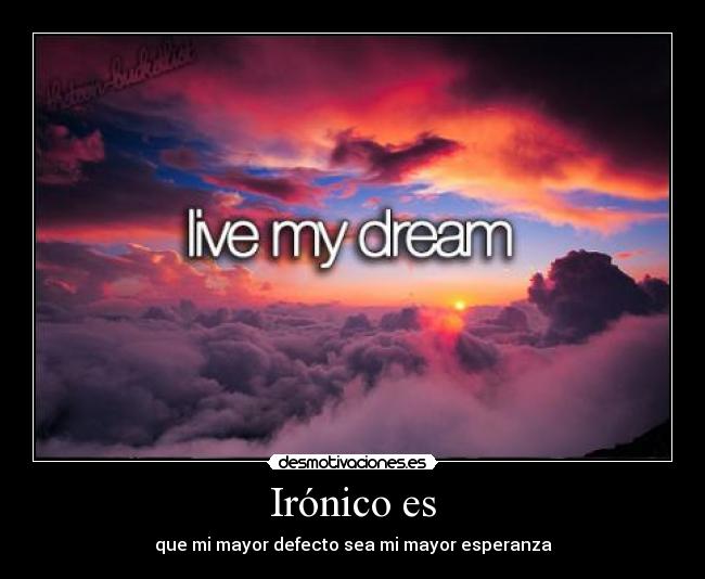 Irónico es - que mi mayor defecto sea mi mayor esperanza