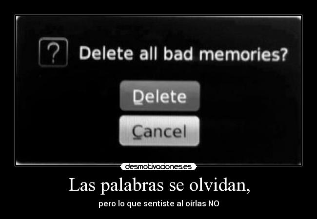 Las palabras se olvidan, - pero lo que sentiste al oírlas NO
