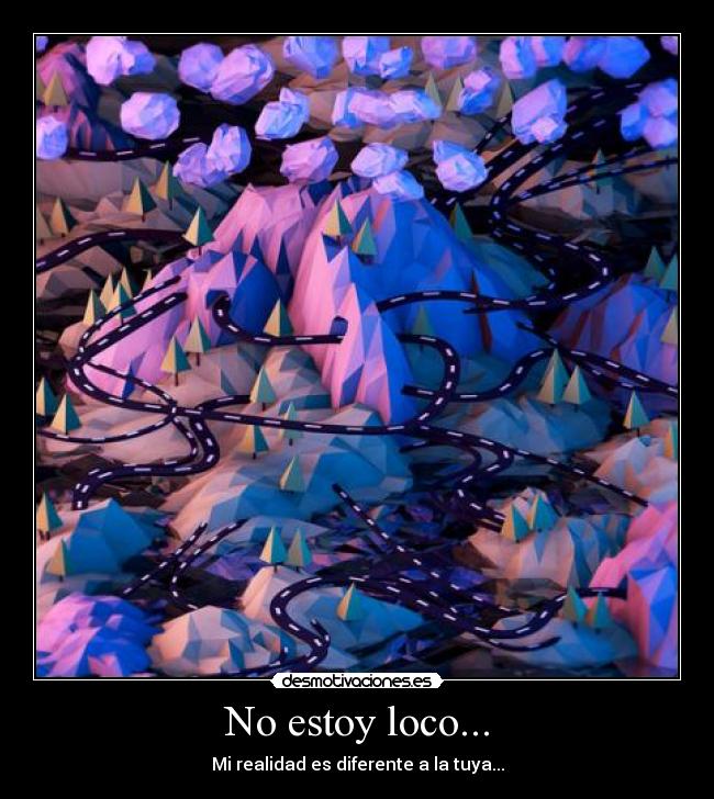 No estoy loco... - Mi realidad es diferente a la tuya...